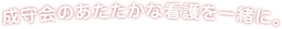 成守会のあたたかな看護を一緒に。
